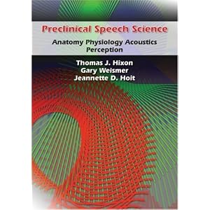 Preclinical Speech Science: Anatomy, Physiology, Acoustics, Perception by Thomas J. Hixon, Gary Weismer, and Jeannette D. Hoit