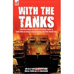 With the Tanks: Two First-Hand Accounts of British Tanks & Tank-Men at War in Europe During the First World War---Life in a Tank by Richard Haigh & Men and Tanks by J. C. MacIntosh