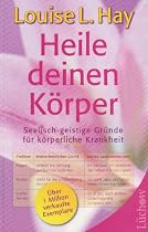 Heile deinen K&ouml;rper: Seelisch-geistige Gr&uuml;nde f&uuml;r k&ouml;rperliche Krankheit und ein ganzheitlicher Weg, sie zu &uuml;berwinden