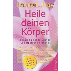 Heile deinen Körper: Seelisch-geistige Gründe für körperliche Krankheit und ein ganzhe
