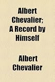 Albert Chevalier; A Record by Himself Albert Chevalier; A Record by Himself