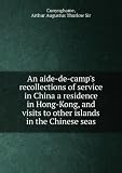 An aide-de-camp's recollections of service in China a residence in Hong-Kong, and visits to other islands in the Chinese seas. 1 (Arthur Augustus Thurlow Sir Cunynghame)