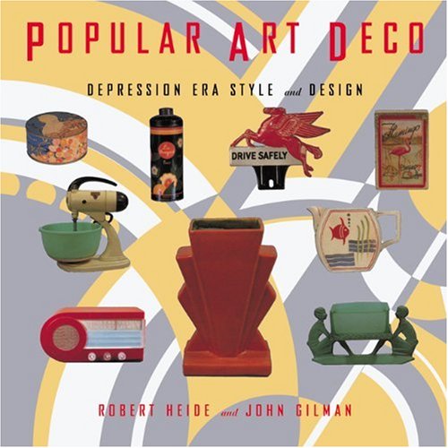 Popular Art Deco: Depression Era Style and Design by Robert Heide and John Gilman