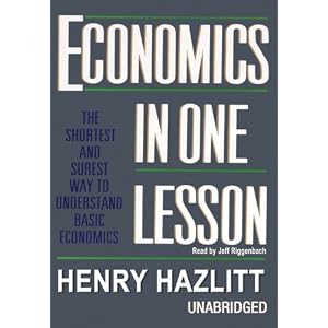 Economics in One Lesson: The Shortest and Surest Way to Understand Basic Economics by Henry Hazlitt and Jeff Riggenbach