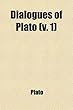 Dialogues of Plato (Volume 1); Containing the Apology of Socrates, Crito, Phaedo, and Protagoras