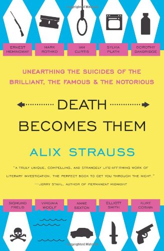 Death Becomes Them: Unearthing the Suicides of the Brilliant, the Famous, and the Notorious Image of Death Becomes Them: Unearthing the Suicides of the Brilliant, the Famous, and the Notorious