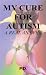 Book MY CURE FOR AUTISM (A Real Answer)