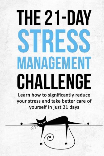 the 21 day stress management challenge learn how to significantly reduce your stress and take better care of