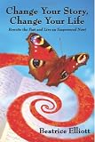 Change Your Story, Change Your Life: Rewrite the Past and Live an Empowered Now!