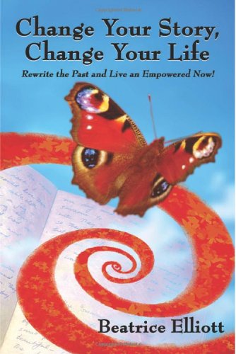 Change Your Story, Change Your Life: Rewrite the Past and Live an Empowered Now!