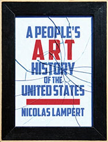 A People's Art History of the United States: 250 Years of Activist Art and Artists Working in Social Justice Movements, by Nicolas Lampert