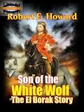 Son of the White Wolf : The El Borak Stories, Thrilling Adventures Stories (Annotated)