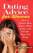 Dating Advice for Women: How to Attract Men, Know What to Say, and Get the Man You Want (Online Dating Book 1)