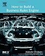 How to Build a Business Rules Engine: Extending Application Functionality through Metadata Engineering (The Morgan Kaufmann Series in Data Management Systems)