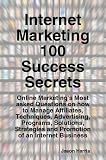 Internet Marketing 100 Success Secrets - Online Marketing's Most asked Questions on how to Manage Affiliates, Techniques, Advertising, Programs, Solut