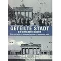 Geteilte Stadt. Die Berliner Mauer: Fotos und Fakten. Zeitzeugen berichten. Spurensuche heute