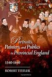 Portraits, Painters, and Publics in Provincial England, 1540-1640