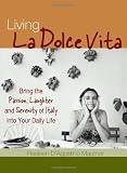 Living La Dolce Vita: Bring the Passion, Laughter and Serenity of Italy into Your Daily Life Image of Living La Dolce Vita: Bring the Passion, Laughter and Serenity of Italy into Your Daily Life