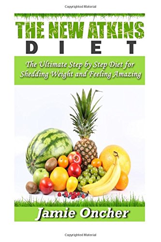The New Atkins Diet: The Ultimate Step by Step Diet for Shedding Weight and Feeling Amazing