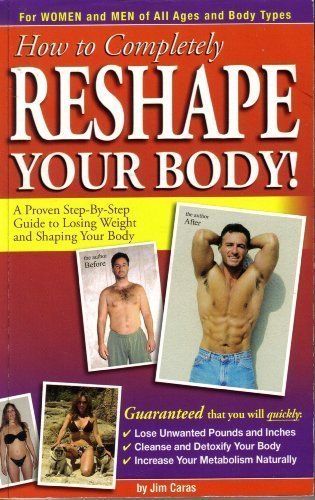 How to Completely Reshape Your Body!: A Proven Step-by-Step Guide to Losing Wei by Jim Caras (2008) Paperback