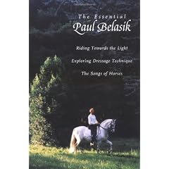 The Essential Paul Belasik: Riding Towards the Light, Exploring Dressage Technique, and The Songs of Horses