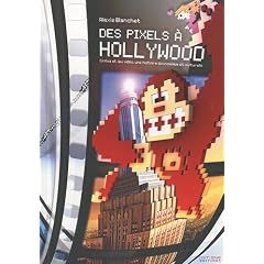 Des Pixels � Hollywood : Cin�ma et jeu vid�o, une histoire �conomique et culturelle
