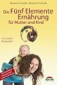 Die Fünf Elemente Ernährung für Mutter und Kind: Umfassende Ernährungsempfehlungen für Kinder, werdende Mütter und Eltern. Mit neuen Anregungen aus der fernöstlichen Psychologie