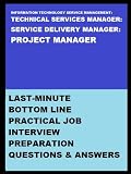 INFORMATION TECHNOLOGY SERVICE MANAGEMENT/TECHNICAL SERVICES MANAGER/ SERVICE DELIVERY MANAGER/PROJECT MANAGER: LAST-MINUTE BOTTOM LINE PRACTICAL JOB INTERVIEW PREPARATION QUESTIONS & ANSWERS