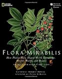 Flora Mirabilis: How Plants Have Shaped World Knowledge, Health, Wealth, and Beauty (National Geographic)
