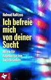 Ich befreie mich von deiner Sucht: Hilfen f�r Angeh�rige von Suchtkranken