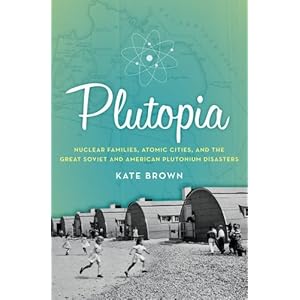 Plutopia: Nuclear Families, Atomic Cities, and the Great Soviet and American Plutonium Disasters