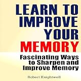 learn to improve your memory fascinating ways to sharpen and improve memory