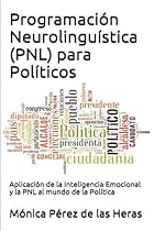 Programación Neurolingüística (PNL) para Políticos: Aplicación de la Inteligencia Emocional y la PNL al mundo de la Política (PNL para Profesionales) (Volume 6) (Spanish Edition) Programación Neurolingüística (PNL) para Políticos: Aplicación de la Inteligencia Emocional y la PNL al mundo de la Política (PNL para Profesionales) (Volume 6) (Spanish Edition)