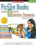 Using Picture Books to Teach 8 Essential Literary Elements: An Annotated Bibliography of More Than 100 Books with Model Lessons to Deepen Students Co