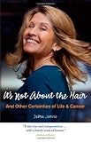 Cover of It's Not About the Hair: And Other Certainties of Life and Cancer