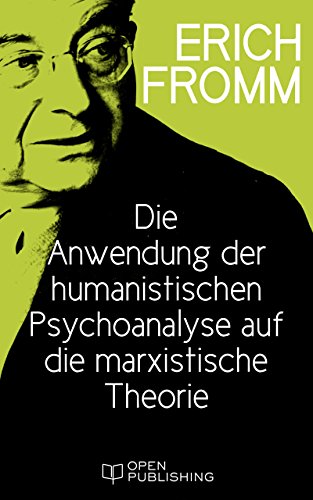 Die Anwendung der humanistischen Psychoanalyse auf die marxistische Theorie: The Application of Humanist Psychoanalysis to Marx's Theory (German Edition)