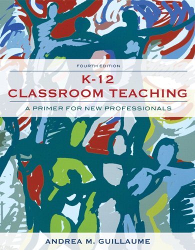 , by Andrea M. Guillaume - K-12 Classroom Teaching: A Primer for the New Professional: 4th (fourth) Edition, by Andrea M. Guillaume