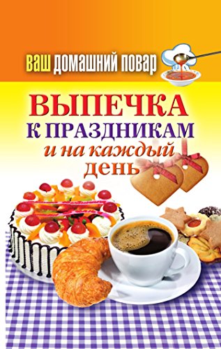 Ваш домашний повар. Выпечка к праздникам и на каждый день (Russian Edition)