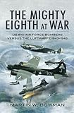 The mighty Eighth at war : USAAF Eighth Air Force bombers versus the Luftwaffe 1943-1945
