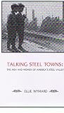 Talking Steel Towns: The Men and Women of America's Steel Valley (Carnegie Mellon History)