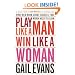 Play Like a Man, Win Like a Woman: What Men Know About Success that Women Need to Learn