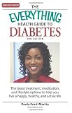 The Everything Health Guide to Diabetes: The latest treatment, medication, and lifestyle options to help you live a happy, healthy, and active life The Everything Health Guide to Diabetes: The latest treatment, medication, and lifestyle options to help you live a happy, healthy, and active life