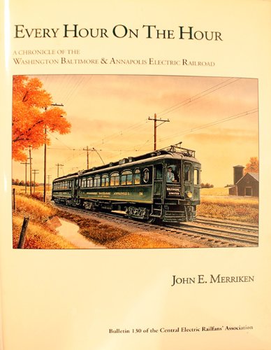 Every Hour on the Hour: A Chronicle of the Washington, Baltimore and Annapolis Electric Railroad (Bulletin of the Central Electric Railfans Association, No. 130)