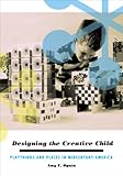 Designing the creative child : playthings and places in midcentury America