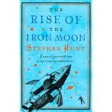 The Rise of the Iron Moonby Stephen Hunt