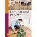 Laminat und Parkett: Richtig einkaufen, professionell verlegen, dauerhaft pflegen