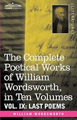 The Complete Poetical Works of William Wordsworth, in ten volumes - Vol. IX: Last Poems