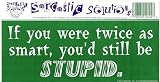IF YOU WERE TWICE AS SMART, YOU'D STILL BE STUPID. decal bumper sticker