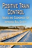 Positive Train Control: Issues and Economics for Improved Rail Safety (Transportaion Issues, Policies and R&D)