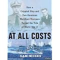 At All Costs: How a Crippled Ship and Two American Merchant Marines Turned the Tide of World War II